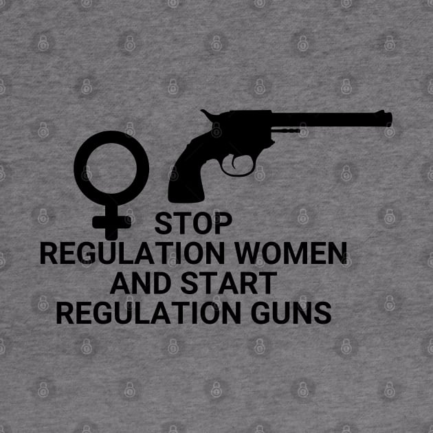 Stop regulating women and start regulating guns - Gun control, Pro choice Essential by Aldrvnd